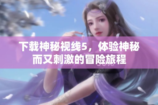 下载神秘视线5，体验神秘而又刺激的冒险旅程