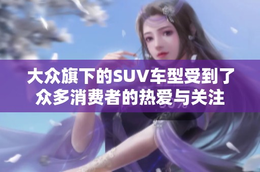 大众旗下的SUV车型受到了众多消费者的热爱与关注
