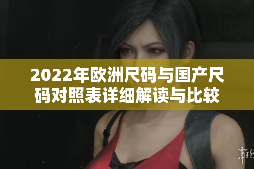 2022年欧洲尺码与国产尺码对照表详细解读与比较