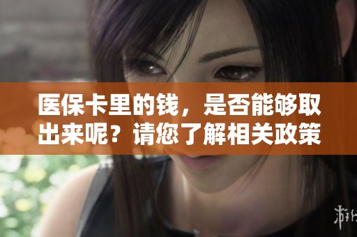 医保卡里的钱，是否能够取出来呢？请您了解相关政策与规定！