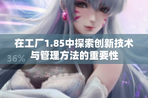 在工厂1.85中探索创新技术与管理方法的重要性