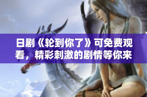 日剧《轮到你了》可免费观看，精彩刺激的剧情等你来体验！