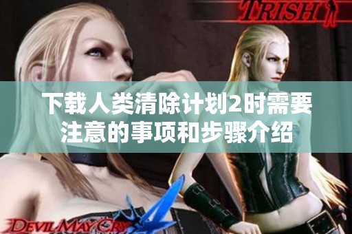 下载人类清除计划2时需要注意的事项和步骤介绍