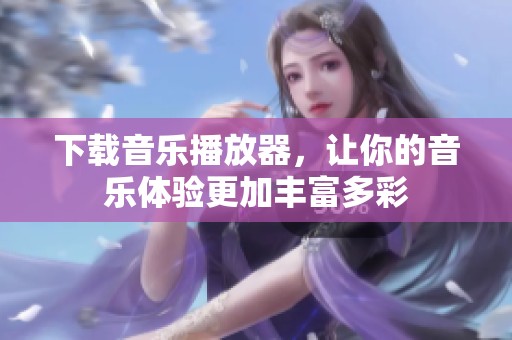 下载音乐播放器，让你的音乐体验更加丰富多彩