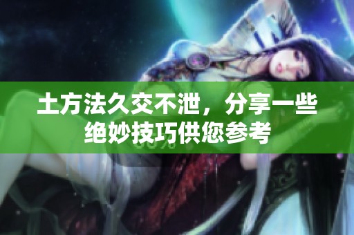 土方法久交不泄，分享一些绝妙技巧供您参考