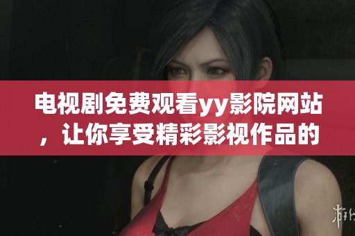 电视剧免费观看yy影院网站，让你享受精彩影视作品的最佳平台