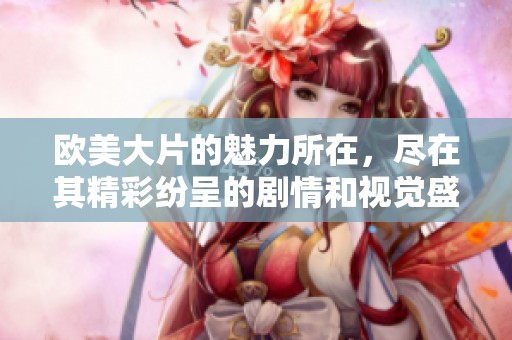 欧美大片的魅力所在，尽在其精彩纷呈的剧情和视觉盛宴中