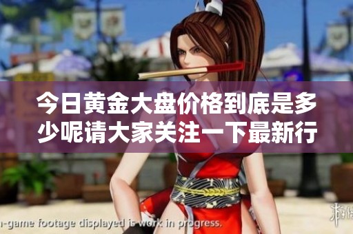今日黄金大盘价格到底是多少呢请大家关注一下最新行情信息