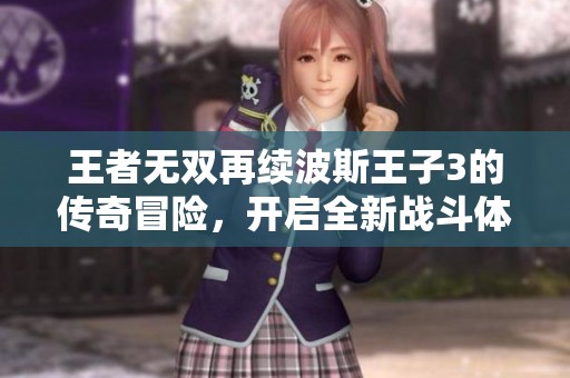 王者无双再续波斯王子3的传奇冒险，开启全新战斗体验！