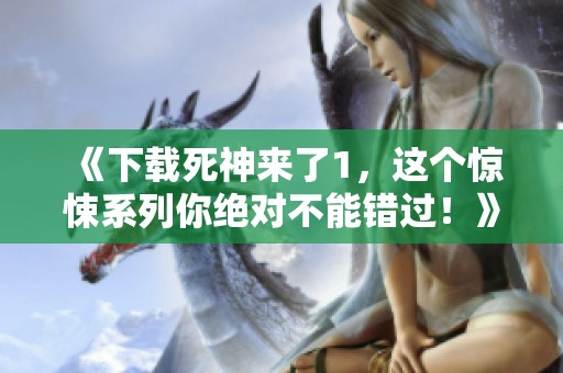 《下载死神来了1，这个惊悚系列你绝对不能错过！》