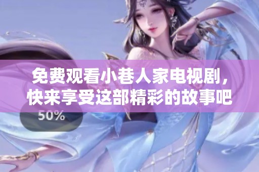 免费观看小巷人家电视剧，快来享受这部精彩的故事吧！