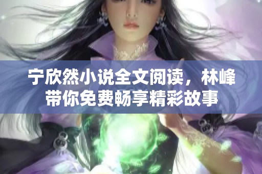 宁欣然小说全文阅读，林峰带你免费畅享精彩故事