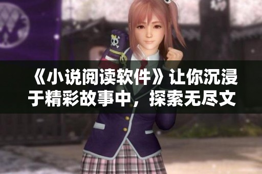 《小说阅读软件》让你沉浸于精彩故事中，探索无尽文字的魅力与乐趣