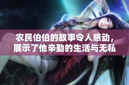 农民伯伯的故事令人感动，展示了他辛勤的生活与无私的奉献精神
