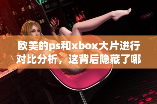 欧美的ps和xbox大片进行对比分析，这背后隐藏了哪些不同之处呢