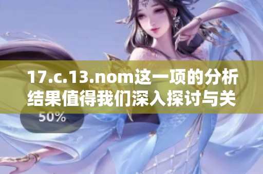 17.c.13.nom这一项的分析结果值得我们深入探讨与关注