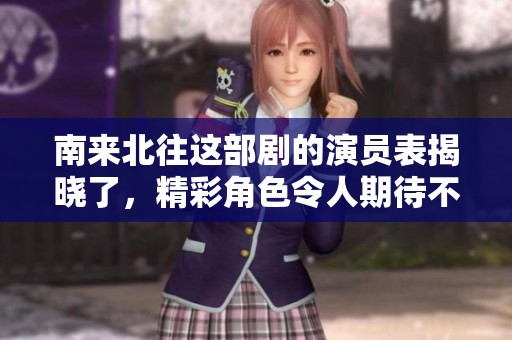 南来北往这部剧的演员表揭晓了，精彩角色令人期待不已！