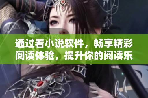 通过看小说软件，畅享精彩阅读体验，提升你的阅读乐趣！