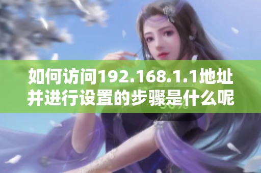 如何访问192.168.1.1地址并进行设置的步骤是什么呢