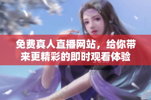 免费真人直播网站，给你带来更精彩的即时观看体验