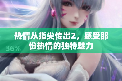 热情从指尖传出2，感受那份热情的独特魅力