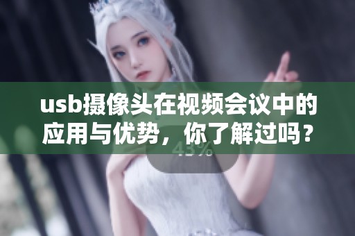 usb摄像头在视频会议中的应用与优势，你了解过吗？