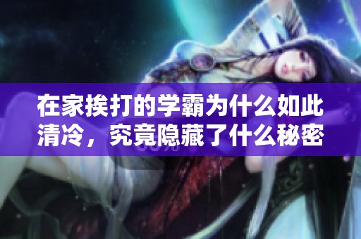 在家挨打的学霸为什么如此清冷，究竟隐藏了什么秘密呢