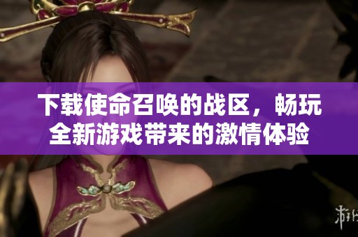 下载使命召唤的战区，畅玩全新游戏带来的激情体验
