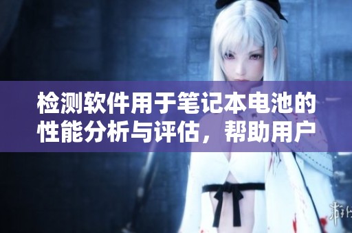 检测软件用于笔记本电池的性能分析与评估，帮助用户优化电池使用效果