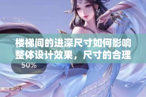 楼梯间的进深尺寸如何影响整体设计效果，尺寸的合理性应充分考虑
