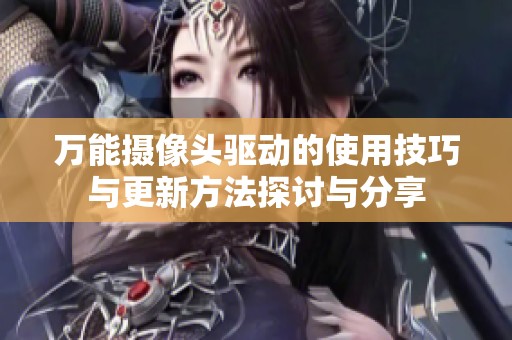 万能摄像头驱动的使用技巧与更新方法探讨与分享