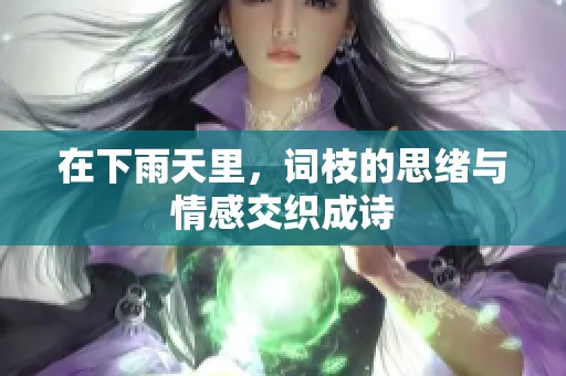 在下雨天里，词枝的思绪与情感交织成诗