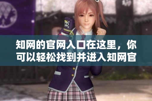 知网的官网入口在这里，你可以轻松找到并进入知网官网进行访问