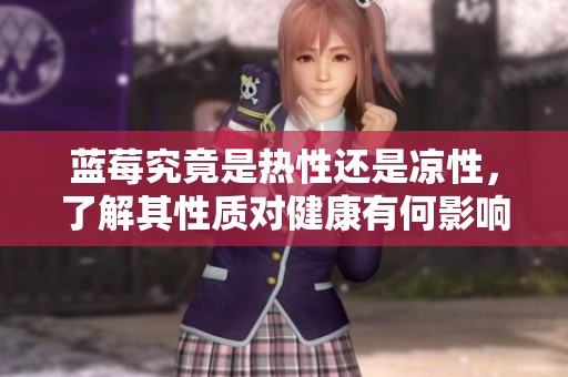 蓝莓究竟是热性还是凉性，了解其性质对健康有何影响呢