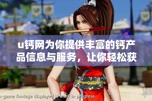 u钙网为你提供丰富的钙产品信息与服务，让你轻松获取营养知识