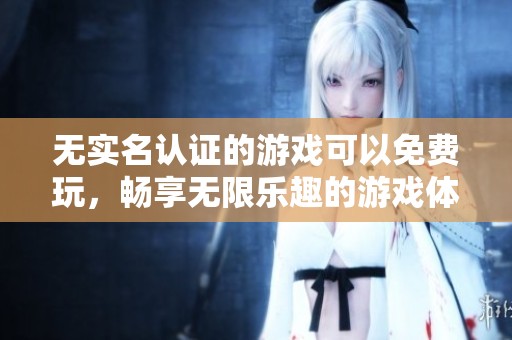 无实名认证的游戏可以免费玩，畅享无限乐趣的游戏体验