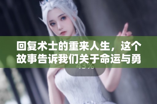 回复术士的重来人生，这个故事告诉我们关于命运与勇气的奇幻旅程