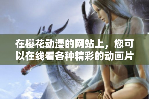 在樱花动漫的网站上，您可以在线看各种精彩的动画片。