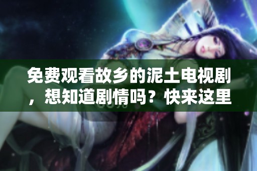 免费观看故乡的泥土电视剧，想知道剧情吗？快来这里看看吧！