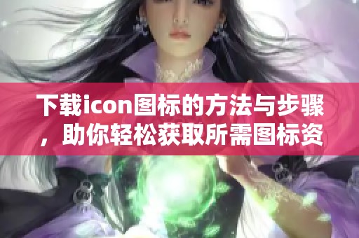 下载icon图标的方法与步骤，助你轻松获取所需图标资源
