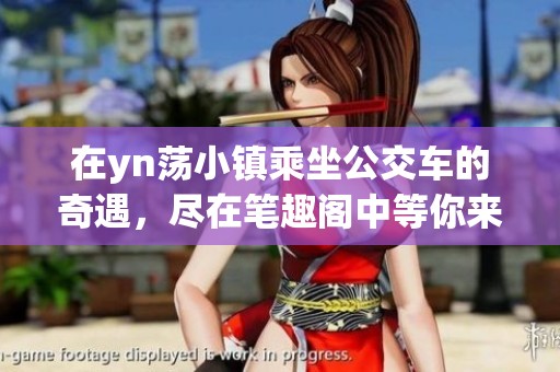 在yn荡小镇乘坐公交车的奇遇，尽在笔趣阁中等你来发现！