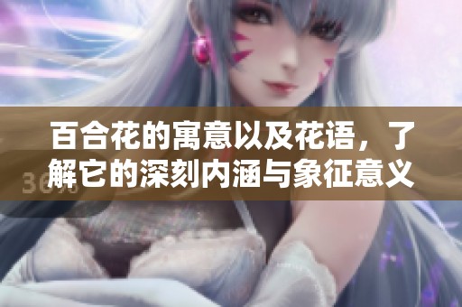 百合花的寓意以及花语，了解它的深刻内涵与象征意义