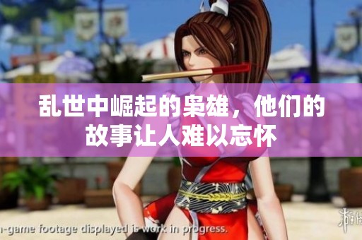 乱世中崛起的枭雄，他们的故事让人难以忘怀
