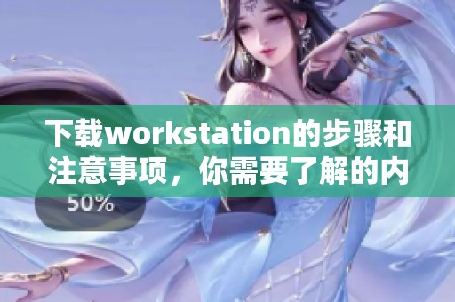 下载workstation的步骤和注意事项，你需要了解的内容详解
