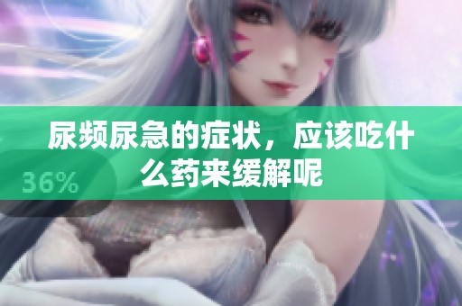 尿频尿急的症状，应该吃什么药来缓解呢