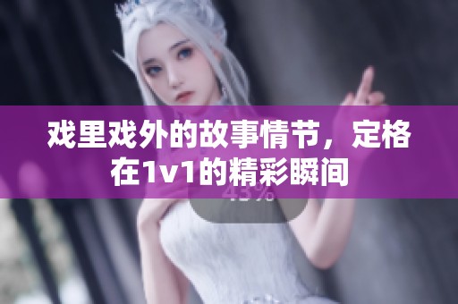 戏里戏外的故事情节，定格在1v1的精彩瞬间