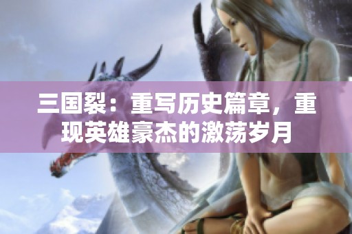 三国裂：重写历史篇章，重现英雄豪杰的激荡岁月