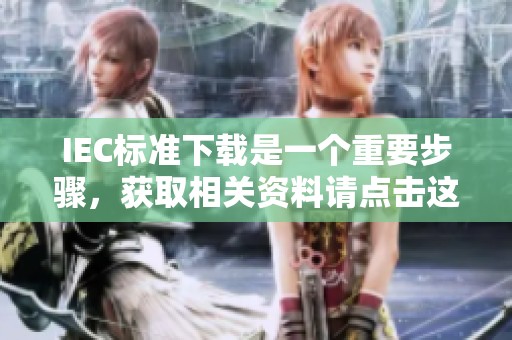 IEC标准下载是一个重要步骤，获取相关资料请点击这里进行。