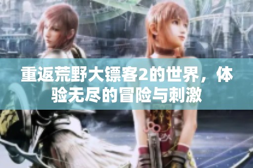 重返荒野大镖客2的世界，体验无尽的冒险与刺激