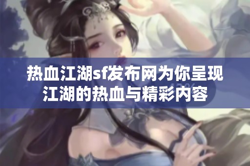 热血江湖sf发布网为你呈现江湖的热血与精彩内容